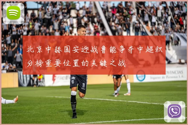 北京中赫国安迎战鲁能争夺中超积分榜重要位置的关键之战