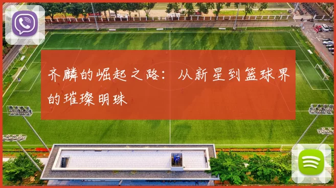 齐麟的崛起之路：从新星到篮球界的璀璨明珠