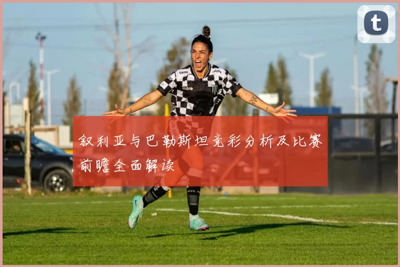 叙利亚与巴勒斯坦竞彩分析及比赛前瞻全面解读