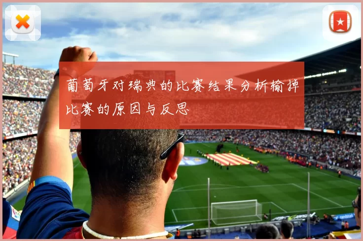 葡萄牙对瑞典的比赛结果分析输掉比赛的原因与反思