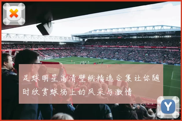 足球明星高清壁纸精选合集让你随时欣赏球场上的风采与激情