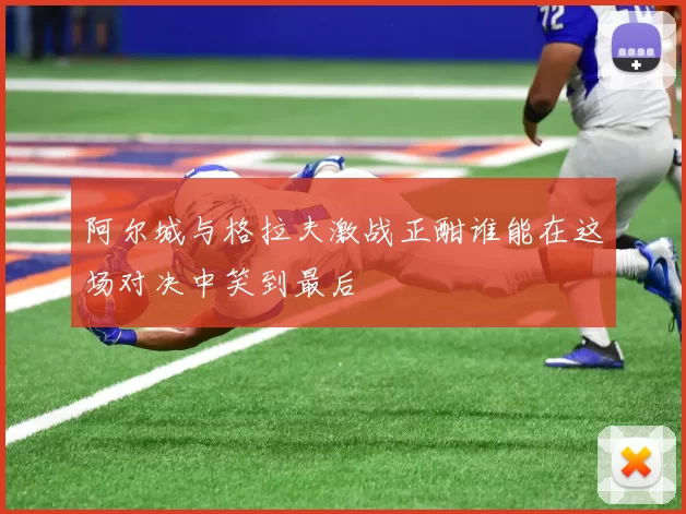 阿尔城与格拉夫激战正酣谁能在这场对决中笑到最后