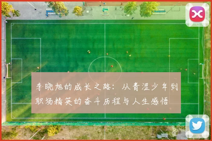 李晓旭的成长之路：从青涩少年到职场精英的奋斗历程与人生感悟